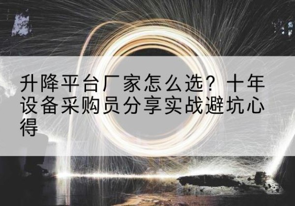 黑龙江升降平台厂家-怎么选？十年设备采购员分享实战避坑心得