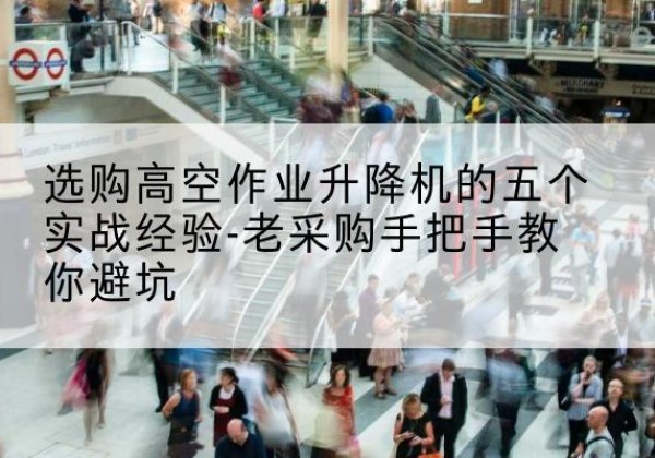 黑龙江高空作业升降机厂家-选购高空作业升降机的五个实战经验-老采购手把手教你避坑