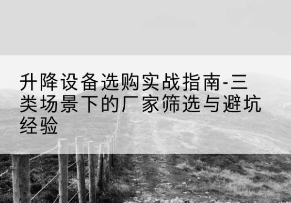 黑龙江移动式升降机厂家推荐-升降设备选购实战指南-三类场景下的厂家筛选与避坑经验