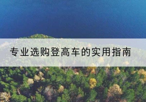 黑龙江电动登高车厂家推荐-专业选购登高车的实用指南